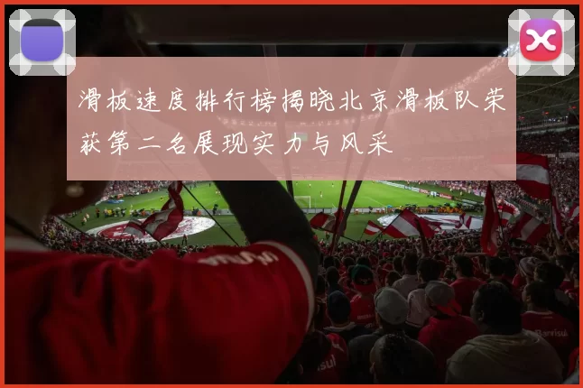 滑板速度排行榜揭晓北京滑板队荣获第二名展现实力与风采