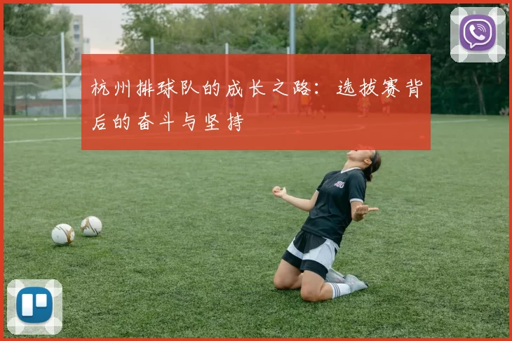 杭州排球队的成长之路：选拔赛背后的奋斗与坚持