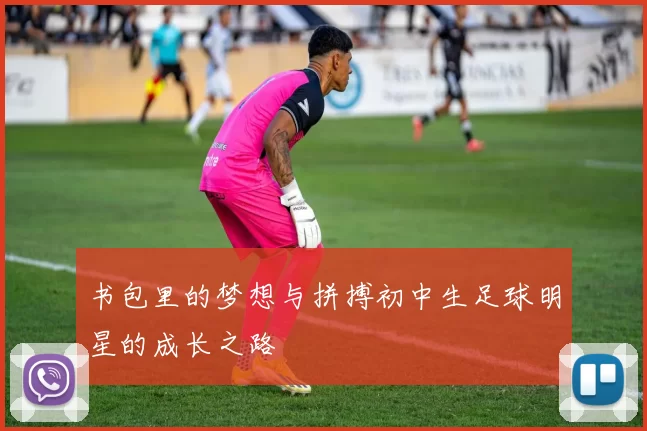 书包里的梦想与拼搏初中生足球明星的成长之路