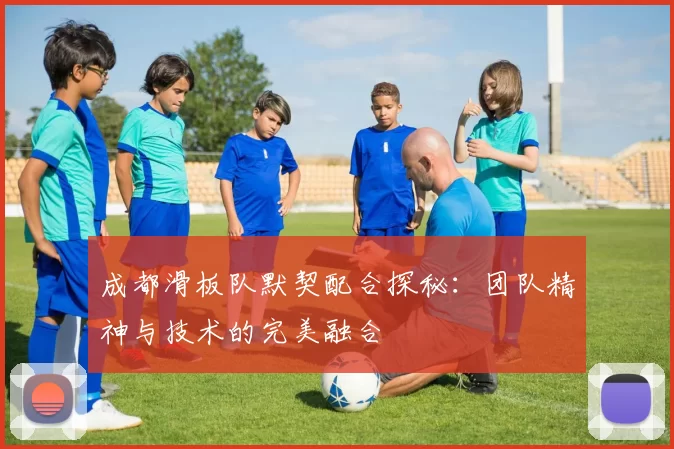 成都滑板队默契配合探秘：团队精神与技术的完美融合