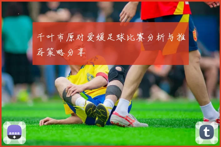千叶市原对爱媛足球比赛分析与推荐策略分享