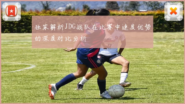 独家解析JDG战队在比赛中速度优势的深度对比分析