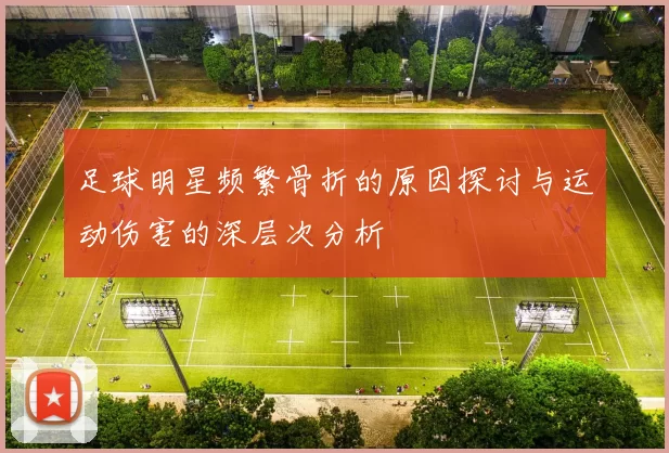 足球明星频繁骨折的原因探讨与运动伤害的深层次分析
