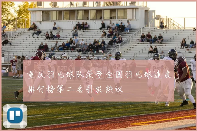 重庆羽毛球队荣登全国羽毛球速度排行榜第二名引发热议