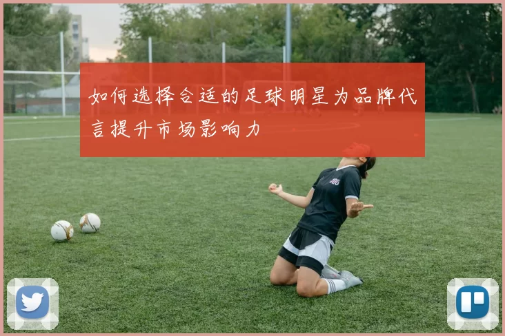 如何选择合适的足球明星为品牌代言提升市场影响力