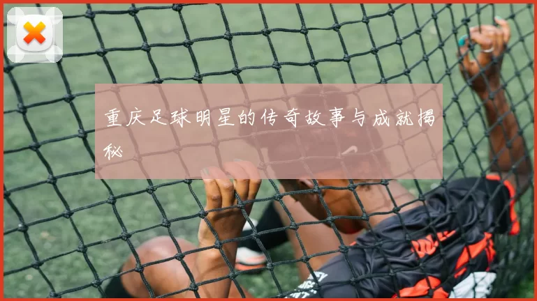 重庆足球明星的传奇故事与成就揭秘