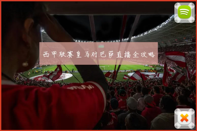 西甲联赛皇马对巴萨直播全攻略