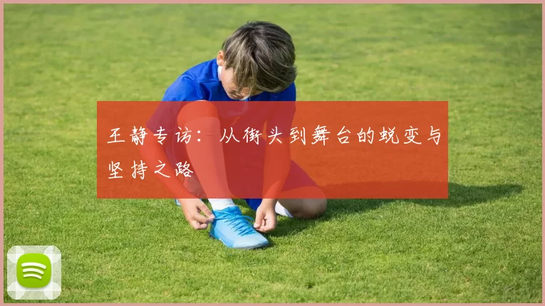 王静专访：从街头到舞台的蜕变与坚持之路