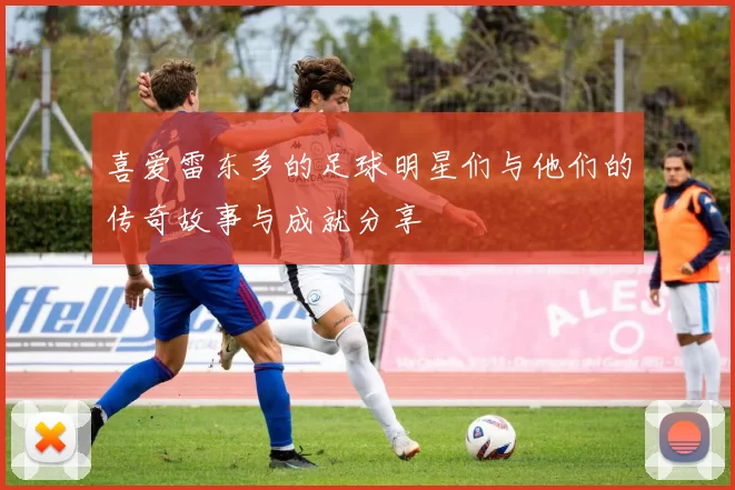 喜爱雷东多的足球明星们与他们的传奇故事与成就分享