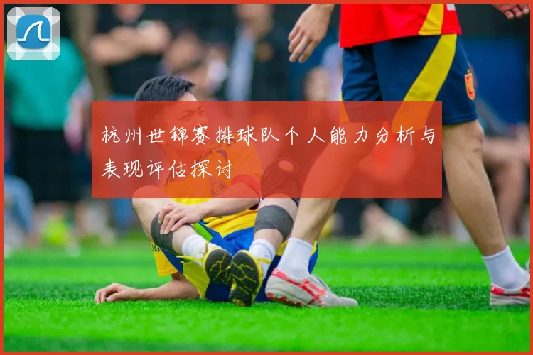 杭州世锦赛排球队个人能力分析与表现评估探讨