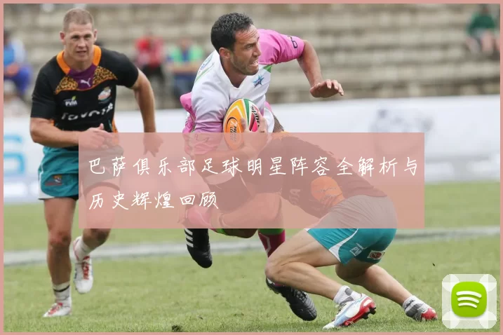 巴萨俱乐部足球明星阵容全解析与历史辉煌回顾