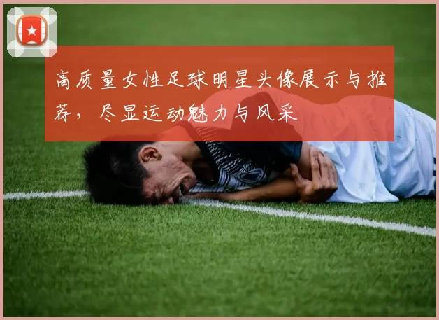 高质量女性足球明星头像展示与推荐，尽显运动魅力与风采