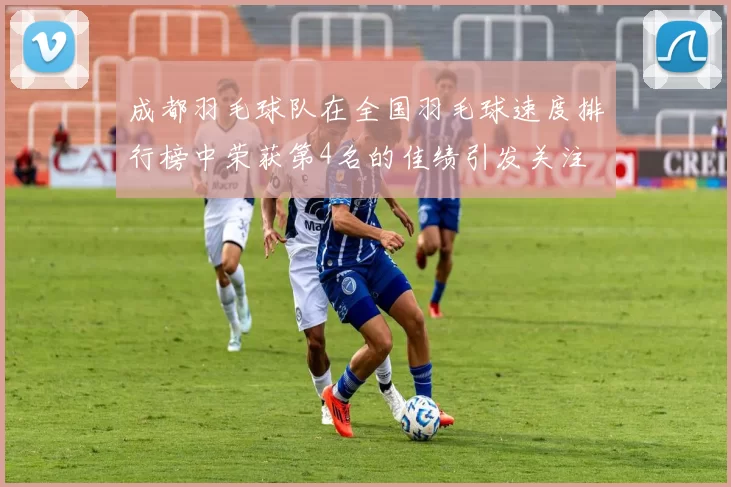 成都羽毛球队在全国羽毛球速度排行榜中荣获第4名的佳绩引发关注