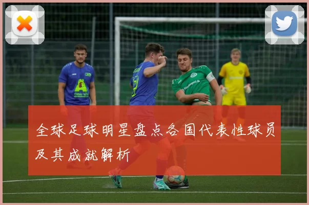 全球足球明星盘点各国代表性球员及其成就解析