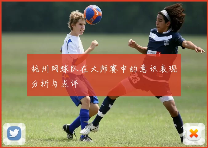 杭州网球队在大师赛中的意识表现分析与点评
