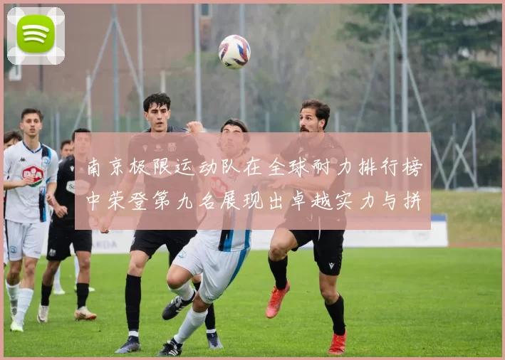 南京极限运动队在全球耐力排行榜中荣登第九名展现出卓越实力与拼搏精神